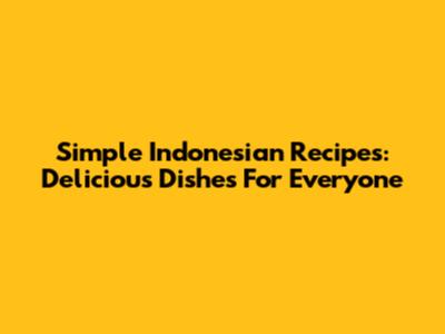 Simple Indonesian Recipes: Delicious Dishes For Everyone