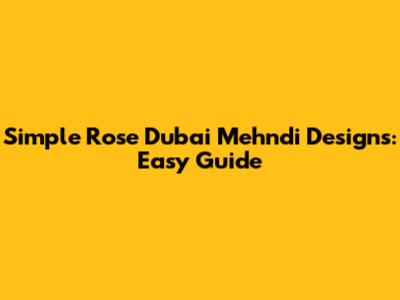Simple Rose Dubai Mehndi Designs: Easy Guide