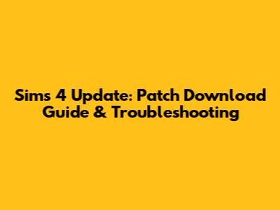 Sims 4 Update: Patch Download Guide & Troubleshooting