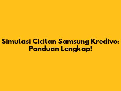 Simulasi Cicilan Samsung Kredivo: Panduan Lengkap!
