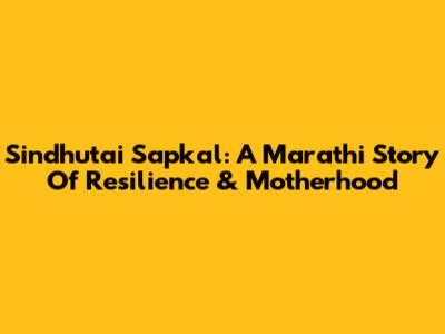 Sindhutai Sapkal: A Marathi Story Of Resilience & Motherhood