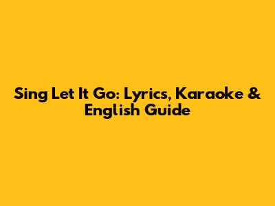 Sing 'Let It Go': Lyrics, Karaoke & English Guide