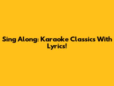 Sing Along: Karaoke Classics With Lyrics!