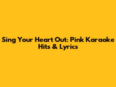 Sing Your Heart Out: Pink Karaoke Hits & Lyrics