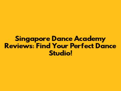 Singapore Dance Academy Reviews: Find Your Perfect Dance Studio!