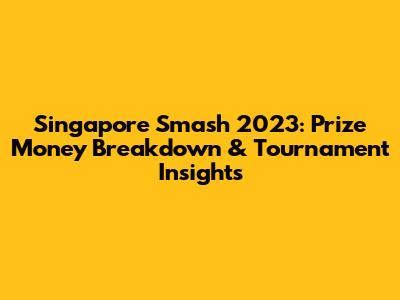 Singapore Smash 2023: Prize Money Breakdown & Tournament Insights