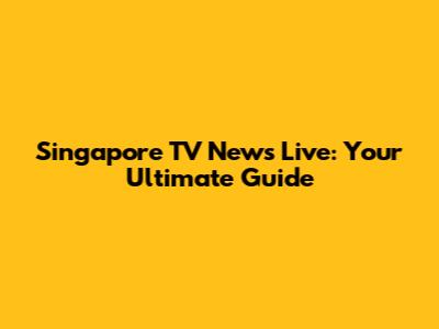 Singapore TV News Live: Your Ultimate Guide