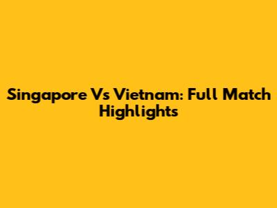 Singapore Vs Vietnam: Full Match Highlights