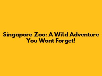 Singapore Zoo: A Wild Adventure You Won't Forget!