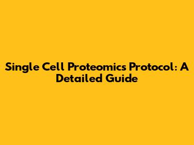 Single Cell Proteomics Protocol: A Detailed Guide