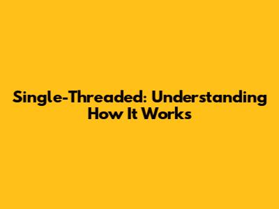 Single-Threaded: Understanding How It Works