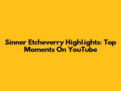 Sinner Etcheverry Highlights: Top Moments On YouTube