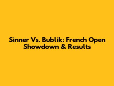 Sinner Vs. Bublik: French Open Showdown & Results