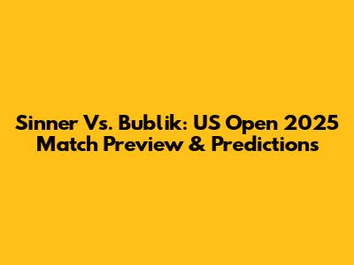Sinner Vs. Bublik: US Open 2025 Match Preview & Predictions