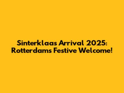 Sinterklaas' Arrival 2025: Rotterdam's Festive Welcome!