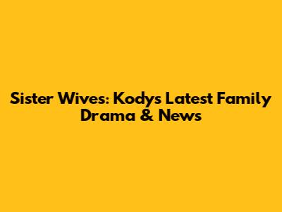 Sister Wives: Kody's Latest Family Drama & News