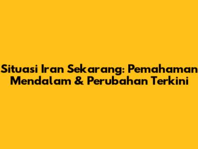 Situasi Iran Sekarang: Pemahaman Mendalam & Perubahan Terkini