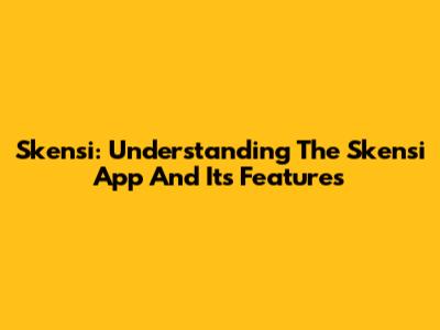 Skensi: Understanding The Skensi App And Its Features
