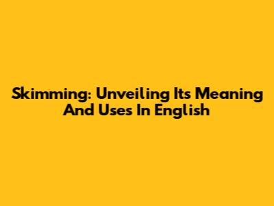 Skimming: Unveiling Its Meaning And Uses In English
