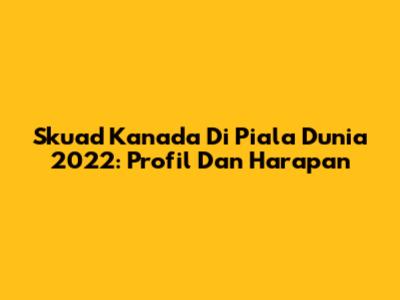 Skuad Kanada Di Piala Dunia 2022: Profil Dan Harapan