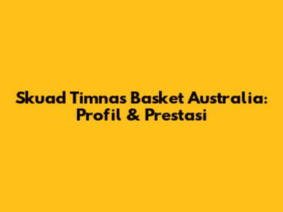 Skuad Timnas Basket Australia: Profil & Prestasi