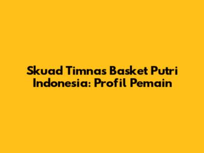 Skuad Timnas Basket Putri Indonesia: Profil Pemain