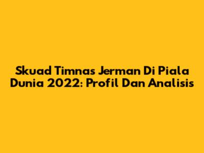 Skuad Timnas Jerman Di Piala Dunia 2022: Profil Dan Analisis