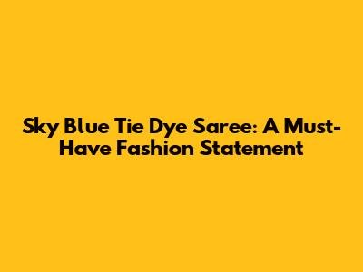 Sky Blue Tie Dye Saree: A Must-Have Fashion Statement