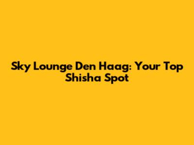 Sky Lounge Den Haag: Your Top Shisha Spot