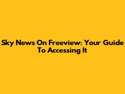 Sky News On Freeview: Your Guide To Accessing It