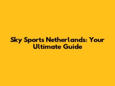 Sky Sports Netherlands: Your Ultimate Guide