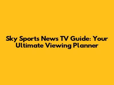 Sky Sports News TV Guide: Your Ultimate Viewing Planner