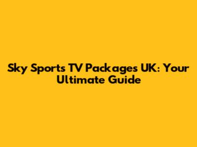 Sky Sports TV Packages UK: Your Ultimate Guide