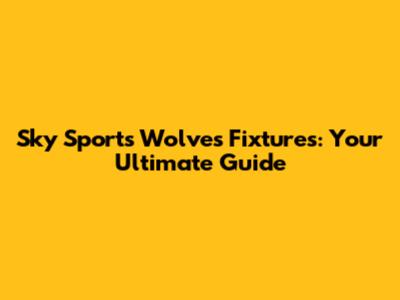 Sky Sports Wolves Fixtures: Your Ultimate Guide
