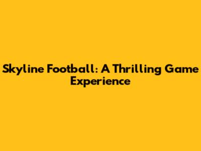 Skyline Football: A Thrilling Game Experience