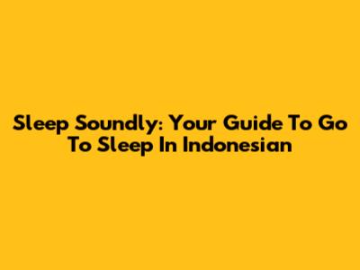 Sleep Soundly: Your Guide To 'Go To Sleep' In Indonesian