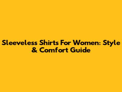 Sleeveless Shirts For Women: Style & Comfort Guide