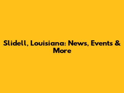 Slidell, Louisiana: News, Events & More