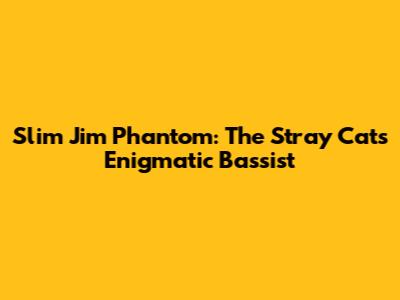 Slim Jim Phantom: The Stray Cats' Enigmatic Bassist
