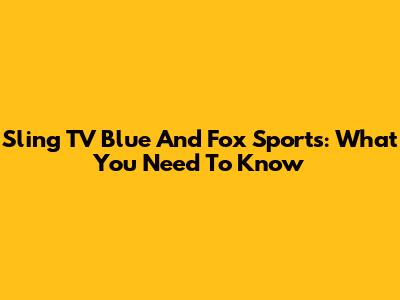 Sling TV Blue And Fox Sports: What You Need To Know