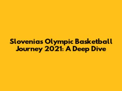 Slovenia's Olympic Basketball Journey 2021: A Deep Dive