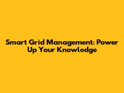 Smart Grid Management: Power Up Your Knowledge
