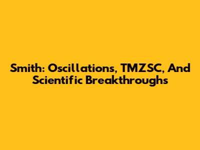 Smith: Oscillations, TMZSC, And Scientific Breakthroughs