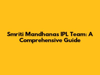 Smriti Mandhana's IPL Team: A Comprehensive Guide