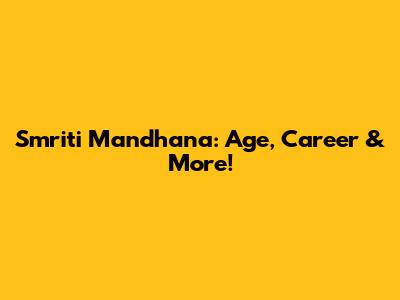 Smriti Mandhana: Age, Career & More!