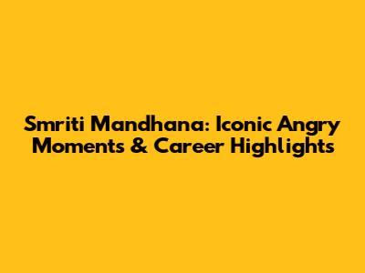 Smriti Mandhana: Iconic Angry Moments & Career Highlights