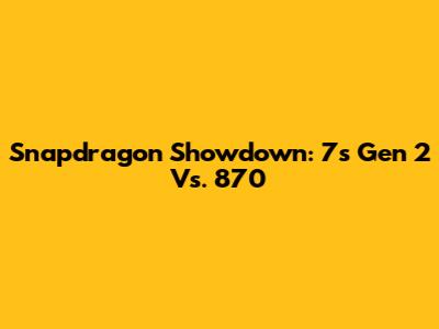 Snapdragon Showdown: 7s Gen 2 Vs. 870