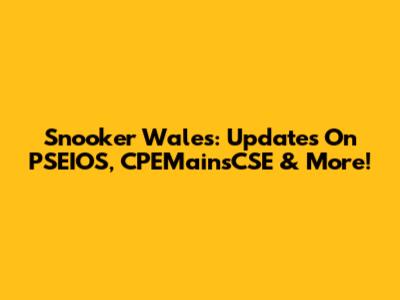 Snooker Wales: Updates On PSEIOS, CPEMainsCSE & More!