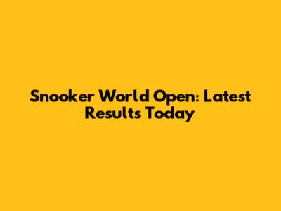 Snooker World Open: Latest Results Today