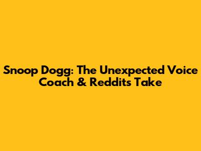 Snoop Dogg: The Unexpected Voice Coach & Reddit's Take